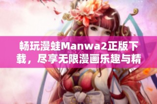 畅玩漫蛙Manwa2正版下载，尽享无限漫画乐趣与精彩体验