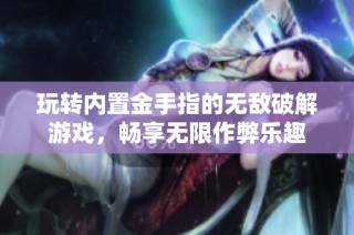 玩转内置金手指的无敌破解游戏，畅享无限作弊乐趣