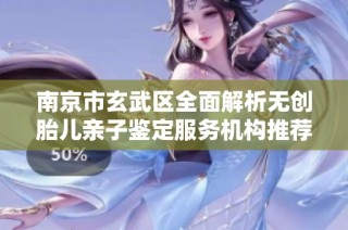 南京市玄武区全面解析无创胎儿亲子鉴定服务机构推荐