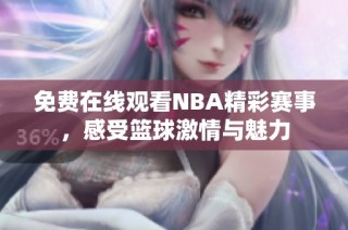 免费在线观看NBA精彩赛事，感受篮球激情与魅力