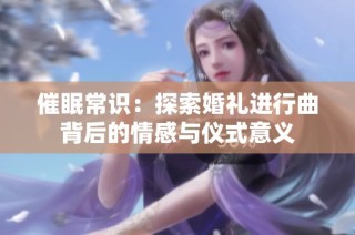 催眠常识：探索婚礼进行曲背后的情感与仪式意义