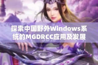 探索中国野外Windows系统的MGDRCC应用及发展前景