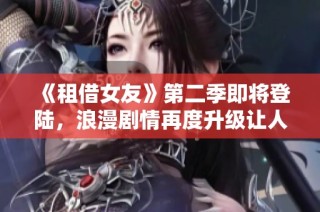 《租借女友》第二季即将登陆，浪漫剧情再度升级让人期待！