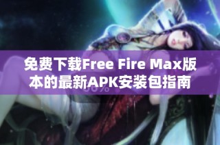 免费下载Free Fire Max版本的最新APK安装包指南