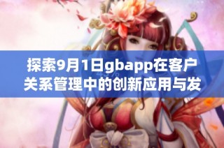 探索9月1日gbapp在客户关系管理中的创新应用与发展趋势