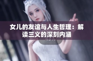 女儿的友谊与人生哲理：解读三义的深刻内涵