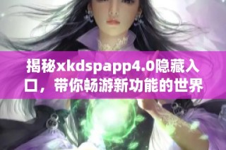 揭秘xkdspapp4.0隐藏入口，带你畅游新功能的世界