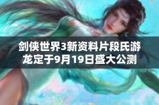 剑侠世界3新资料片段氏游龙定于9月19日盛大公测