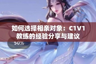 如何选择相亲对象：C1V1教练的经验分享与建议