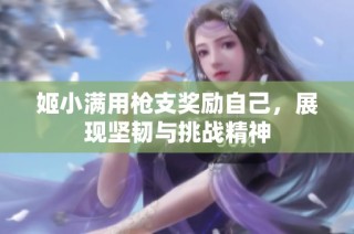 姬小满用枪支奖励自己，展现坚韧与挑战精神