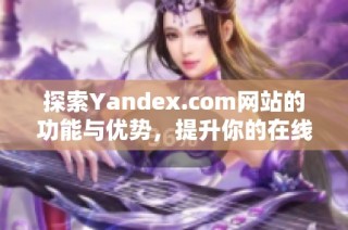 探索Yandex.com网站的功能与优势，提升你的在线搜索体验