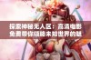 探索神秘无人区：高清电影免费带你领略未知世界的魅力