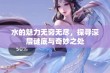 水的魅力无穷无尽，探寻深层谜底与奇妙之处