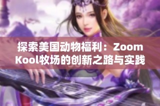 探索美国动物福利：ZoomKool牧场的创新之路与实践