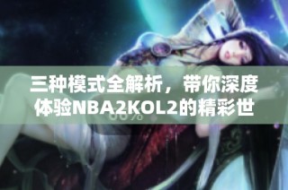 三种模式全解析，带你深度体验NBA2KOL2的精彩世界