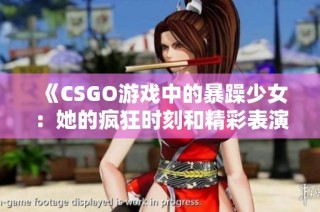 《CSGO游戏中的暴躁少女：她的疯狂时刻和精彩表演》