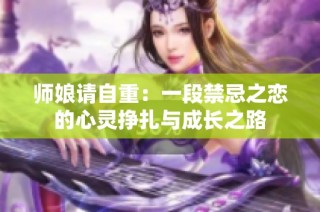 师娘请自重：一段禁忌之恋的心灵挣扎与成长之路