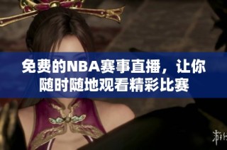 免费的NBA赛事直播，让你随时随地观看精彩比赛