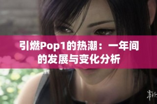 引燃Pop1的热潮：一年间的发展与变化分析