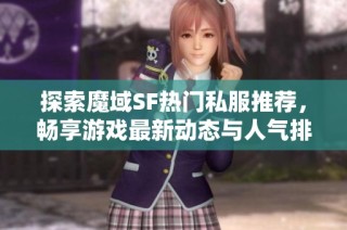 探索魔域SF热门私服推荐，畅享游戏最新动态与人气排行