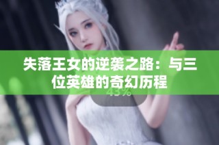 失落王女的逆袭之路：与三位英雄的奇幻历程