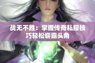 战无不胜：掌握传奇私服技巧轻松崭露头角