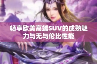 畅享欧美高端SUV的成熟魅力与无与伦比性能