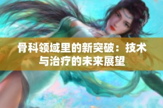 骨科领域里的新突破：技术与治疗的未来展望