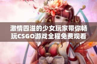 激情四溢的少女玩家带你畅玩CSGO游戏全程免费观看