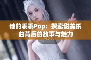 他的乖乖Pop：探索甜美乐曲背后的故事与魅力