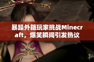 暴躁外籍玩家挑战Minecraft，爆笑瞬间引发热议