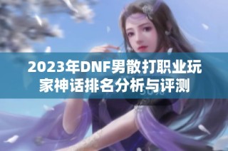 2023年DNF男散打职业玩家神话排名分析与评测