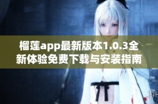 榴莲app最新版本1.0.3全新体验免费下载与安装指南