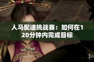 人马配速挑战赛：如何在120分钟内完成目标