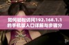 如何轻松访问192.168.1.1的手机版入口详解与步骤分享