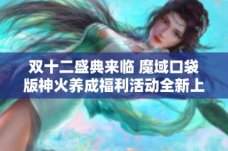 双十二盛典来临 魔域口袋版神火养成福利活动全新上线