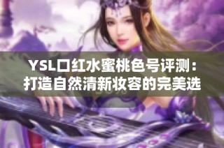 YSL口红水蜜桃色号评测：打造自然清新妆容的完美选择