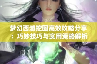 梦幻西游挖图高效攻略分享：巧妙技巧与实用策略解析