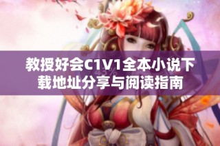 教授好会C1V1全本小说下载地址分享与阅读指南