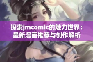 探索jmcomic的魅力世界：最新漫画推荐与创作解析