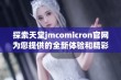 探索天堂jmcomicron官网为您提供的全新体验和精彩内容