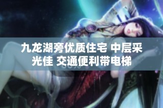 九龙湖旁优质住宅 中层采光佳 交通便利带电梯
