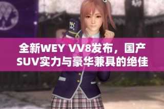 全新WEY VV8发布，国产SUV实力与豪华兼具的绝佳选择