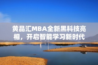 黄品汇MBA全新黑科技亮相，开启智能学习新时代