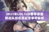 2023年LOL LCK春季赛最新战队排名及冠军争夺解析