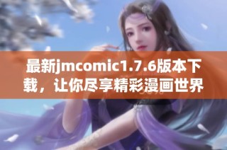 最新jmcomic1.7.6版本下载，让你尽享精彩漫画世界