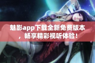 魅影app下载全新免费版本，畅享精彩视听体验！