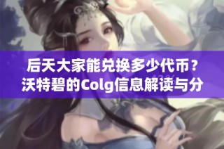 后天大家能兑换多少代币？沃特碧的Colg信息解读与分析