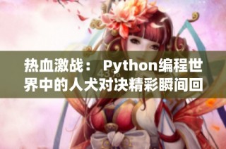 热血激战： Python编程世界中的人犬对决精彩瞬间回顾