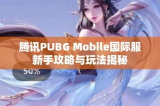 腾讯PUBG Mobile国际服新手攻略与玩法揭秘